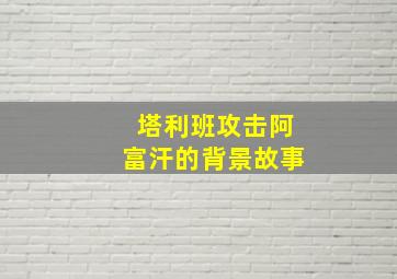 塔利班攻击阿富汗的背景故事