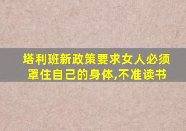 塔利班新政策要求女人必须罩住自己的身体,不准读书