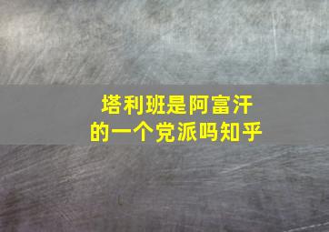 塔利班是阿富汗的一个党派吗知乎