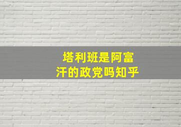 塔利班是阿富汗的政党吗知乎