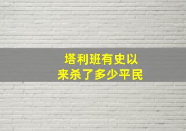 塔利班有史以来杀了多少平民