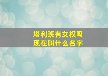 塔利班有女权吗现在叫什么名字