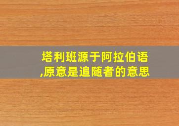 塔利班源于阿拉伯语,原意是追随者的意思