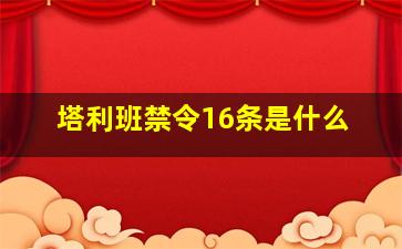 塔利班禁令16条是什么