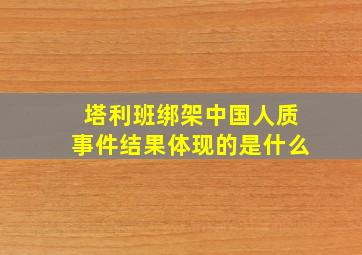 塔利班绑架中国人质事件结果体现的是什么