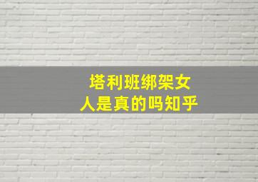 塔利班绑架女人是真的吗知乎