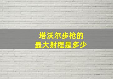 塔沃尔步枪的最大射程是多少