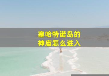 塞哈特诺岛的神庙怎么进入