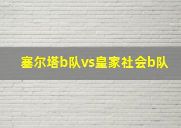 塞尔塔b队vs皇家社会b队