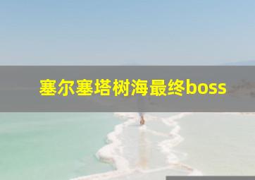 塞尔塞塔树海最终boss