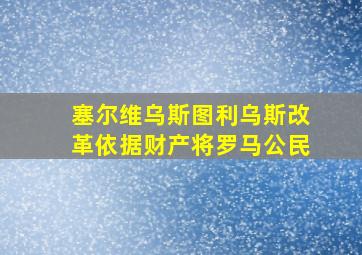 塞尔维乌斯图利乌斯改革依据财产将罗马公民