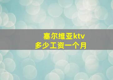 塞尔维亚ktv多少工资一个月