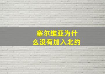 塞尔维亚为什么没有加入北约