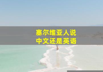 塞尔维亚人说中文还是英语