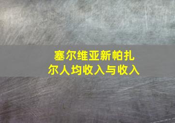 塞尔维亚新帕扎尔人均收入与收入