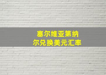 塞尔维亚第纳尔兑换美元汇率