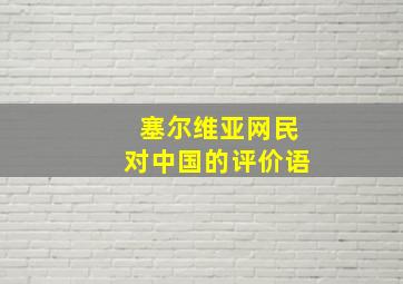 塞尔维亚网民对中国的评价语