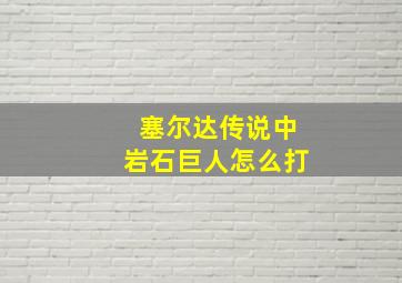 塞尔达传说中岩石巨人怎么打