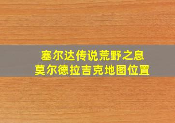 塞尔达传说荒野之息莫尔德拉吉克地图位置