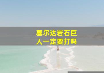 塞尔达岩石巨人一定要打吗