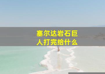 塞尔达岩石巨人打完给什么