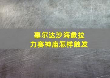 塞尔达沙海象拉力赛神庙怎样触发