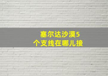 塞尔达沙漠5个支线在哪儿接