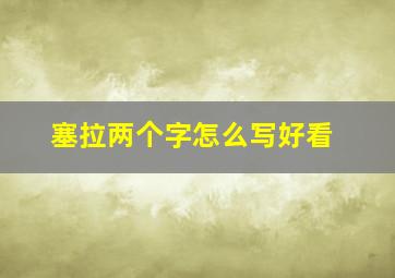 塞拉两个字怎么写好看