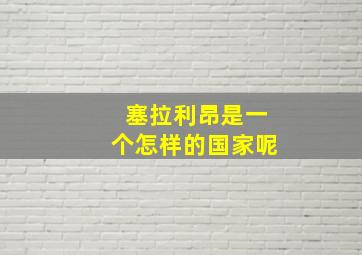 塞拉利昂是一个怎样的国家呢