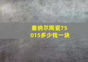 塞纳尔陶瓷75015多少钱一块