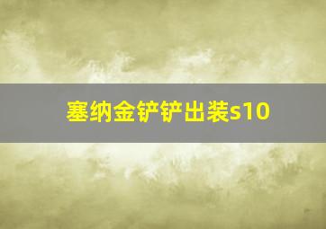 塞纳金铲铲出装s10