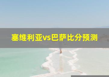 塞维利亚vs巴萨比分预测