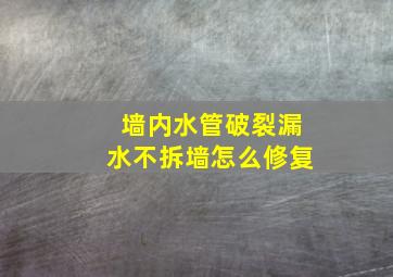 墙内水管破裂漏水不拆墙怎么修复