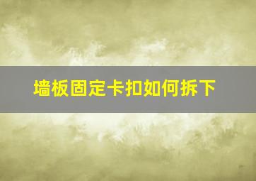 墙板固定卡扣如何拆下