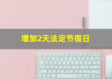 增加2天法定节假日