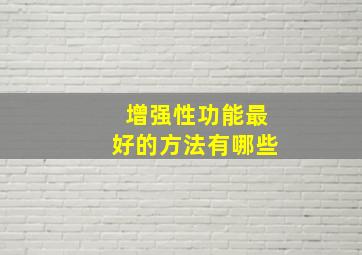 增强性功能最好的方法有哪些