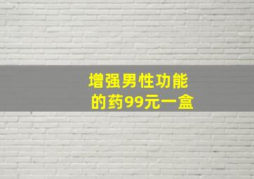 增强男性功能的药99元一盒