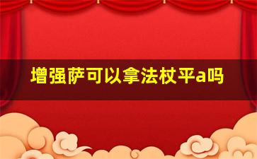 增强萨可以拿法杖平a吗