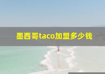 墨西哥taco加盟多少钱