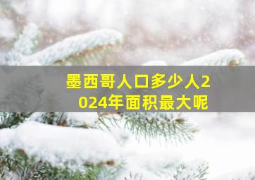 墨西哥人口多少人2024年面积最大呢