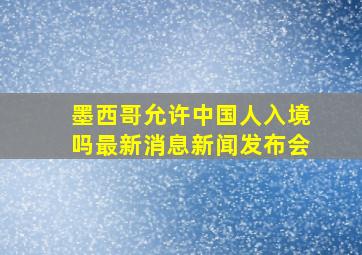 墨西哥允许中国人入境吗最新消息新闻发布会