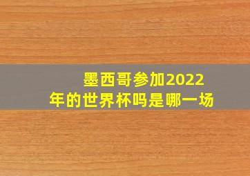 墨西哥参加2022年的世界杯吗是哪一场