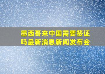 墨西哥来中国需要签证吗最新消息新闻发布会