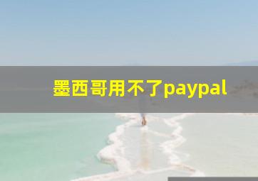 墨西哥用不了paypal