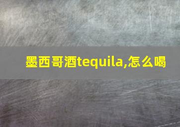 墨西哥酒tequila,怎么喝