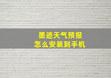 墨迹天气预报怎么安装到手机