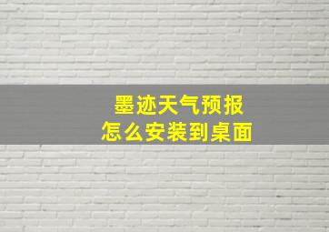 墨迹天气预报怎么安装到桌面