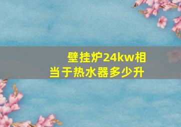 壁挂炉24kw相当于热水器多少升