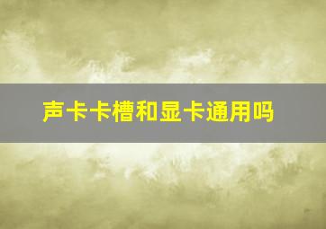 声卡卡槽和显卡通用吗