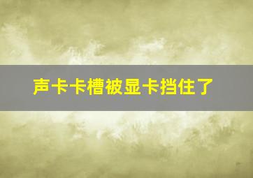 声卡卡槽被显卡挡住了